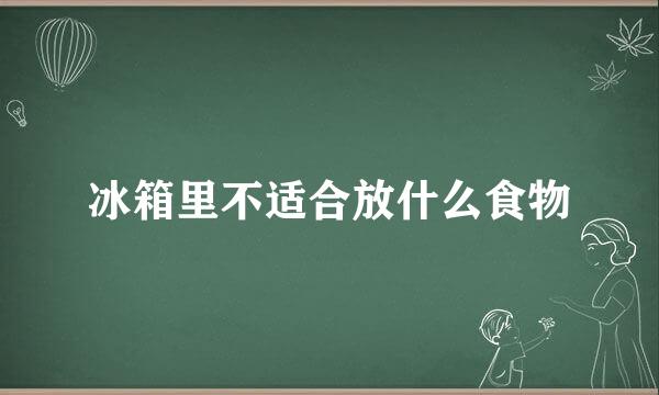 冰箱里不适合放什么食物