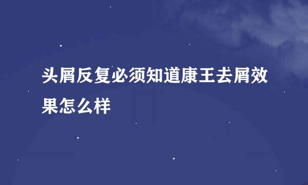 头屑反复必须知道康王去屑效果怎么样