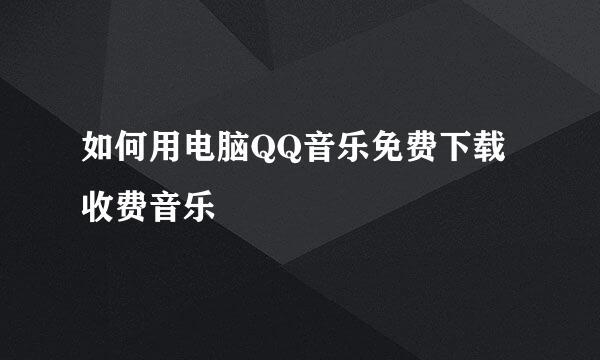 如何用电脑QQ音乐免费下载收费音乐