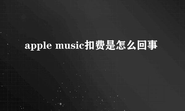apple music扣费是怎么回事