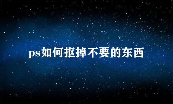 ps如何抠掉不要的东西