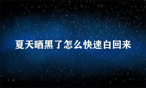 夏天晒黑了怎么快速白回来