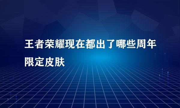 王者荣耀现在都出了哪些周年限定皮肤