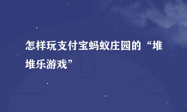 怎样玩支付宝蚂蚁庄园的“堆堆乐游戏”