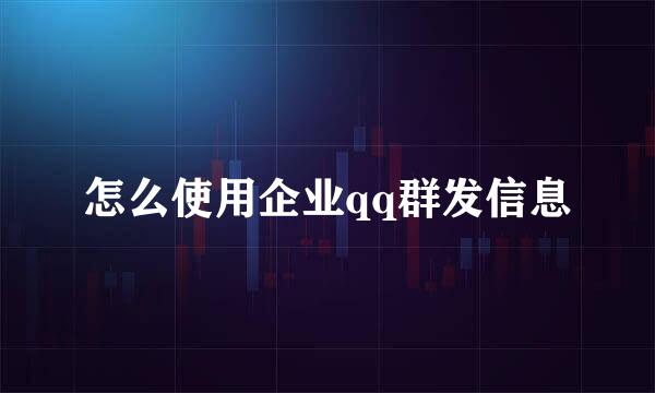 怎么使用企业qq群发信息