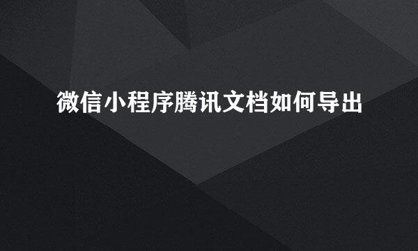 微信小程序腾讯文档如何导出