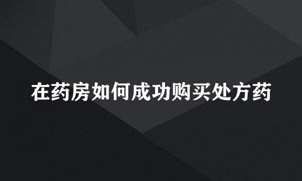 在药房如何成功购买处方药