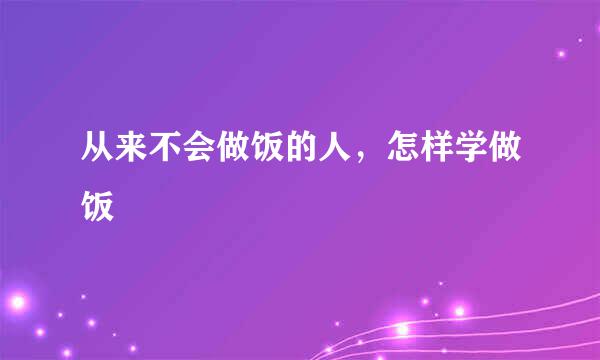 从来不会做饭的人，怎样学做饭