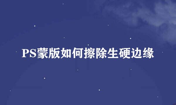 PS蒙版如何擦除生硬边缘
