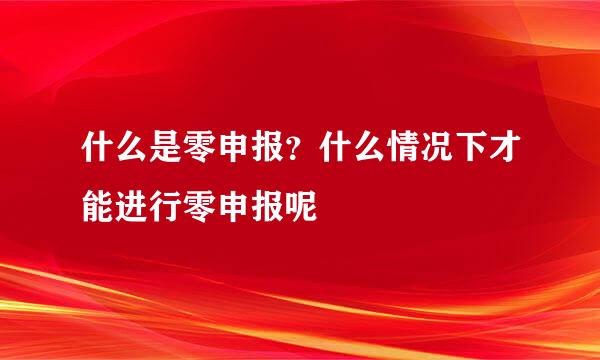 什么是零申报？什么情况下才能进行零申报呢