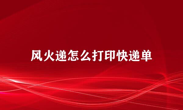 风火递怎么打印快递单