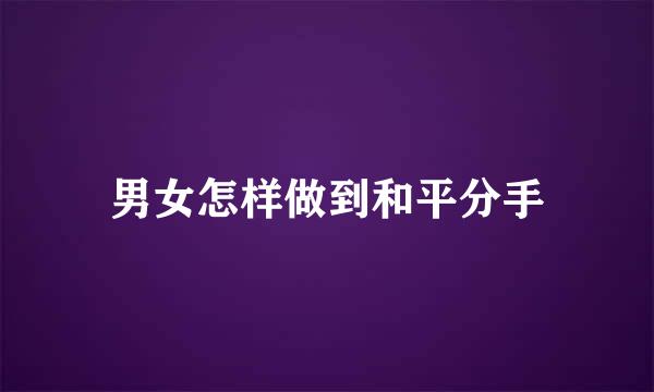 男女怎样做到和平分手