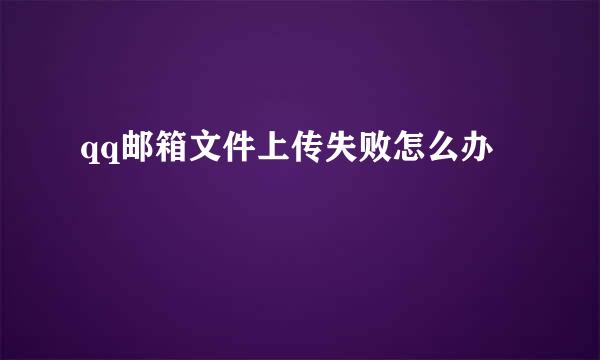 qq邮箱文件上传失败怎么办