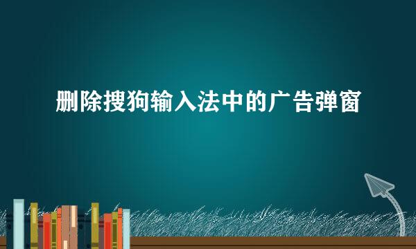删除搜狗输入法中的广告弹窗