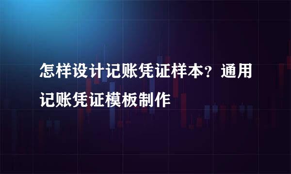 怎样设计记账凭证样本？通用记账凭证模板制作