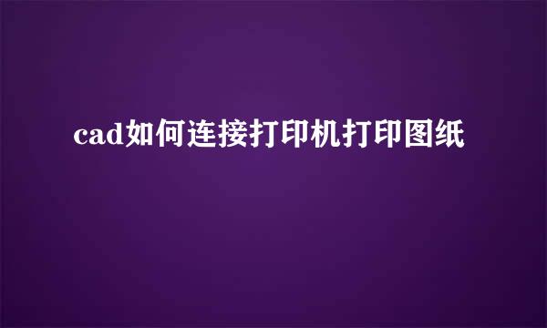 cad如何连接打印机打印图纸