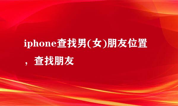 iphone查找男(女)朋友位置，查找朋友