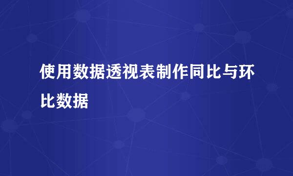 使用数据透视表制作同比与环比数据