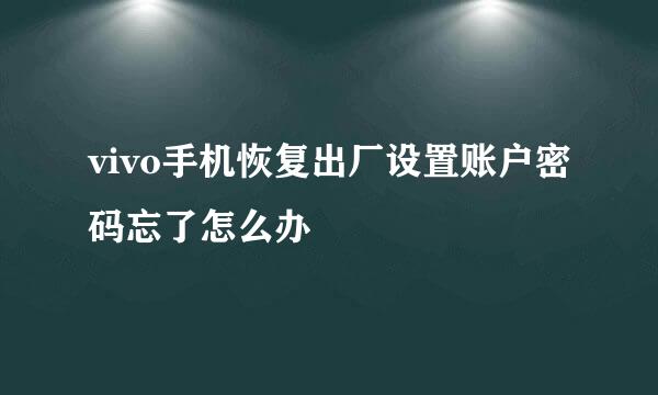 vivo手机恢复出厂设置账户密码忘了怎么办