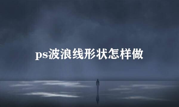 ps波浪线形状怎样做