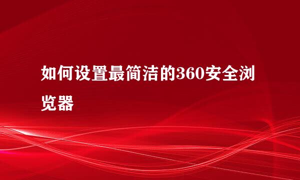 如何设置最简洁的360安全浏览器