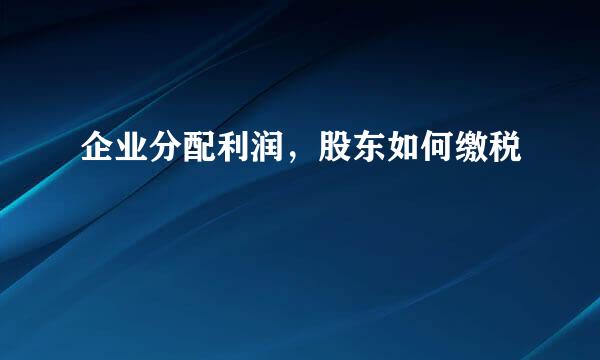 企业分配利润，股东如何缴税