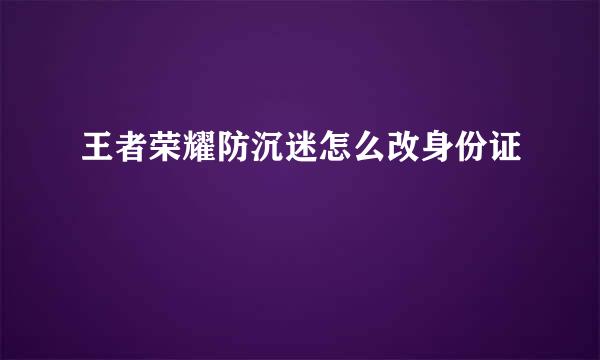 王者荣耀防沉迷怎么改身份证