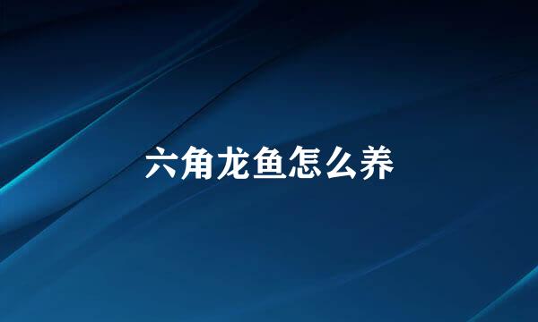 六角龙鱼怎么养
