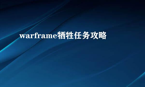 warframe牺牲任务攻略