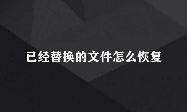 已经替换的文件怎么恢复
