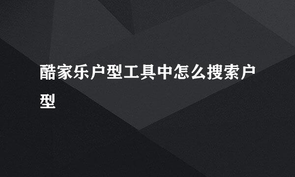 酷家乐户型工具中怎么搜索户型