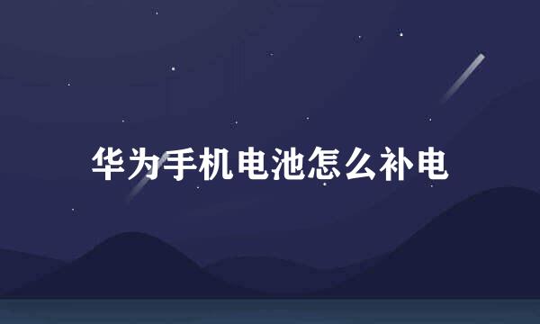 华为手机电池怎么补电