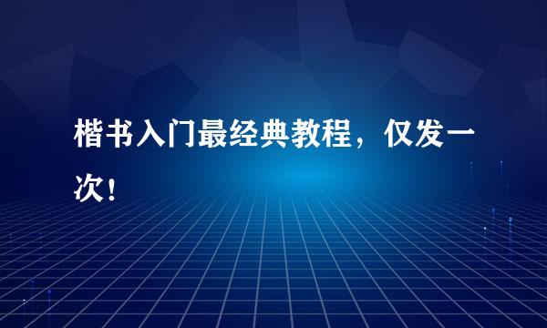 楷书入门最经典教程，仅发一次！