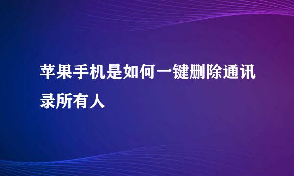 苹果手机是如何一键删除通讯录所有人