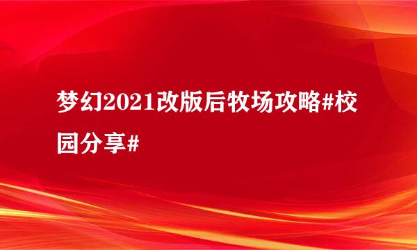 梦幻2021改版后牧场攻略#校园分享#