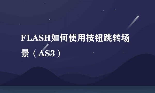 FLASH如何使用按钮跳转场景（AS3）