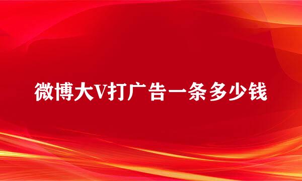 微博大V打广告一条多少钱
