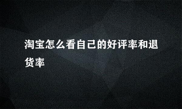 淘宝怎么看自己的好评率和退货率