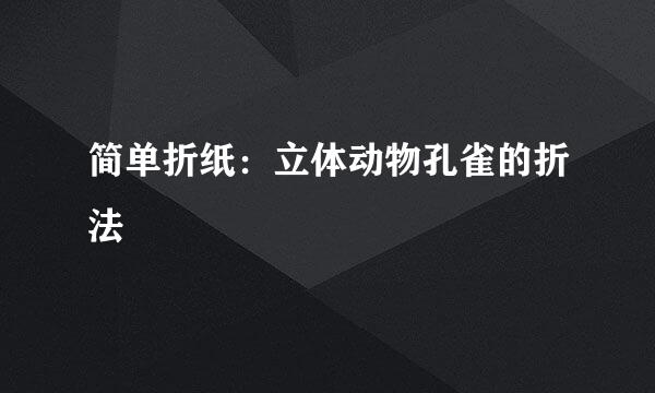 简单折纸：立体动物孔雀的折法