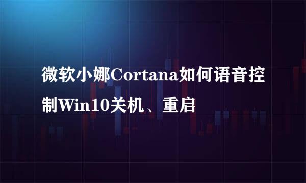 微软小娜Cortana如何语音控制Win10关机、重启