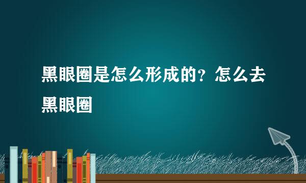 黑眼圈是怎么形成的？怎么去黑眼圈