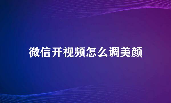 微信开视频怎么调美颜