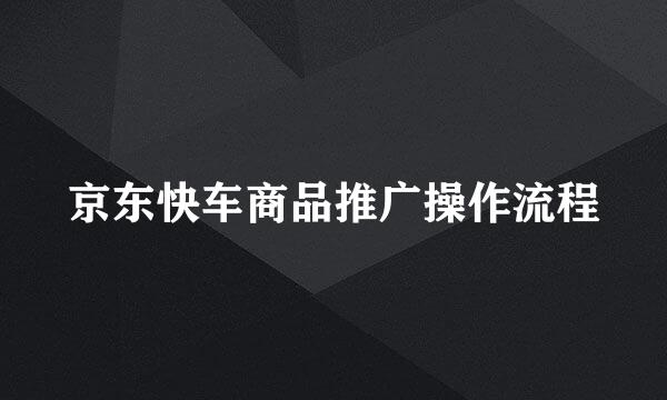 京东快车商品推广操作流程