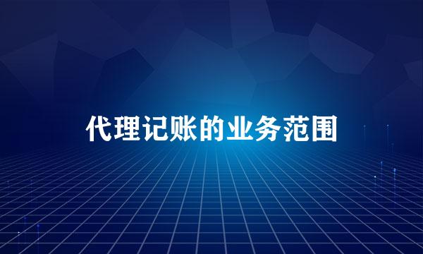 代理记账的业务范围