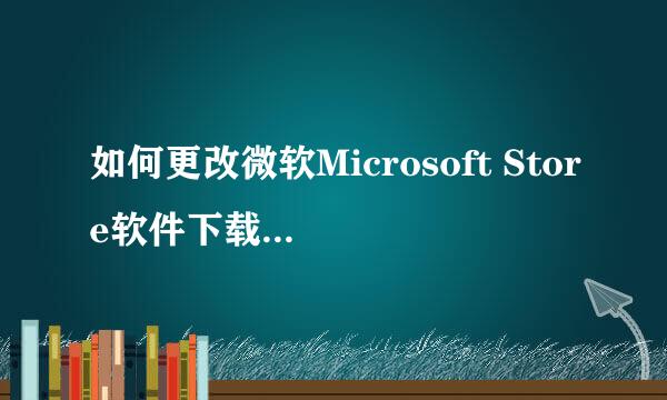 如何更改微软Microsoft Store软件下载安装路径