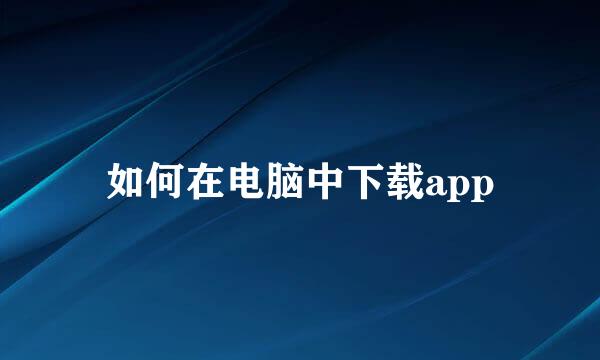 如何在电脑中下载app
