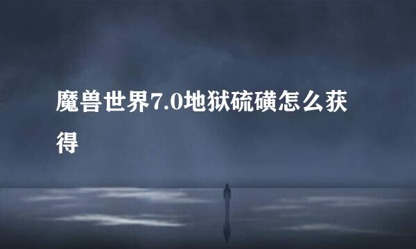 魔兽世界7.0地狱硫磺怎么获得