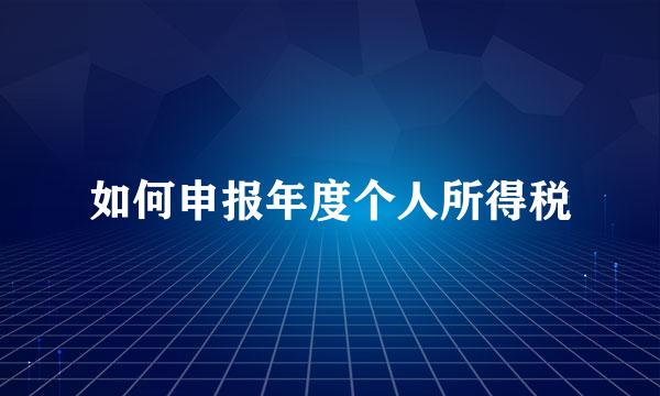 如何申报年度个人所得税