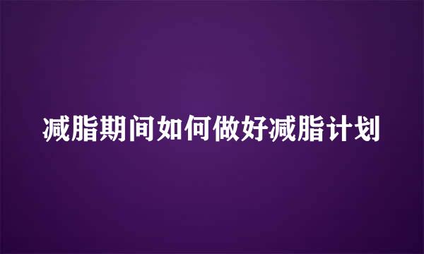 减脂期间如何做好减脂计划