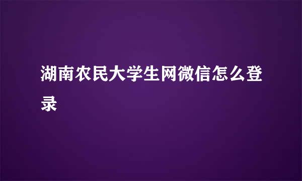 湖南农民大学生网微信怎么登录